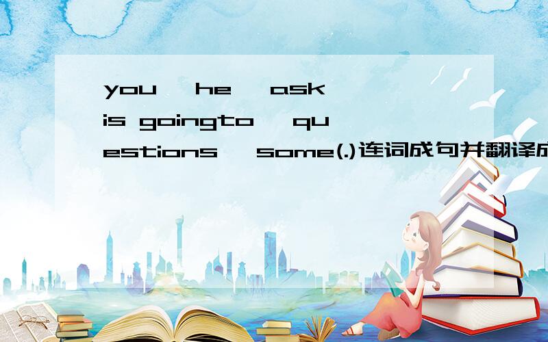 you, he, ask, is goingto, questions, some(.)连词成句并翻译成中文