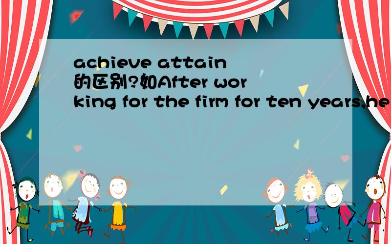 achieve attain的区别?如After working for the firm for ten years,he finally _______ the rank of deputy director.A.achieved B.approached C.attained D.acquired为什么选attained,而不选achieved