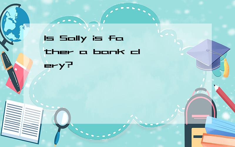 Is Sally is father a bank clery?