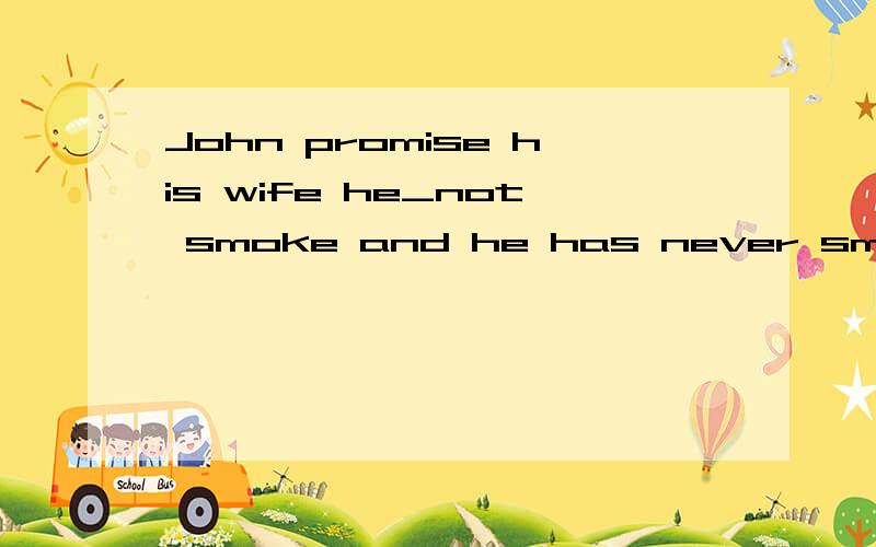 John promise his wife he_not smoke and he has never smoked ever since为什么要用would