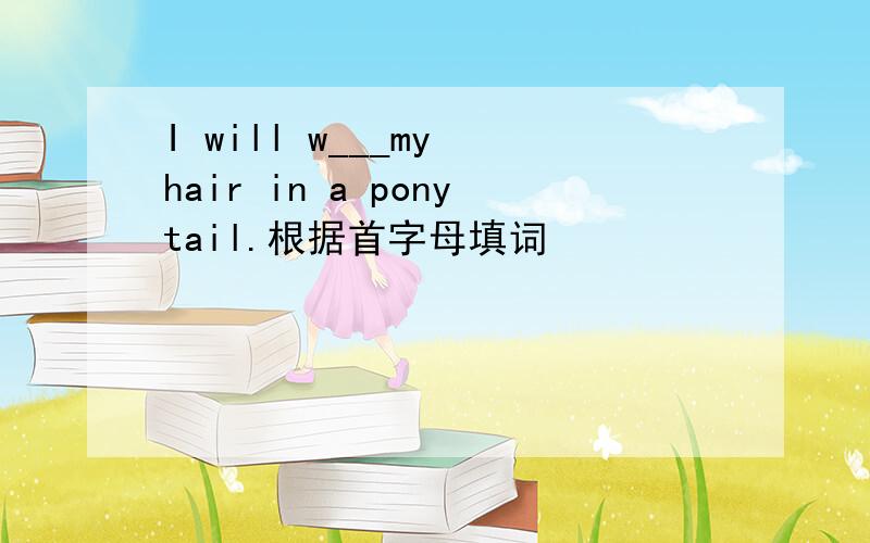 I will w___my hair in a ponytail.根据首字母填词