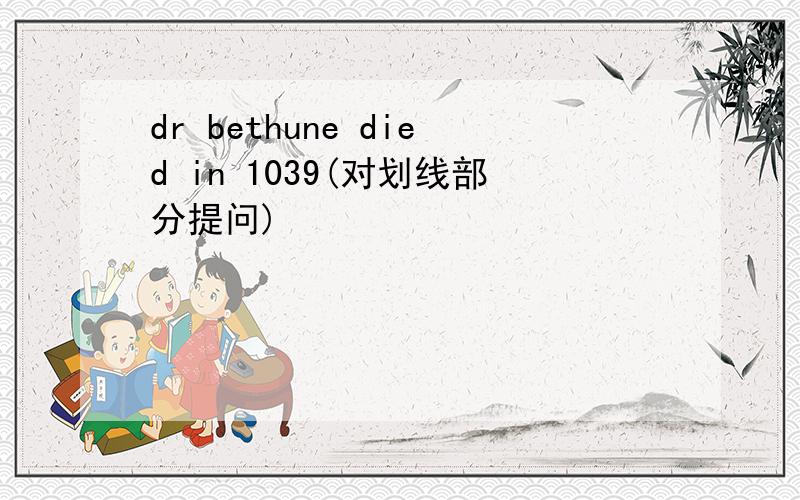 dr bethune died in 1039(对划线部分提问)