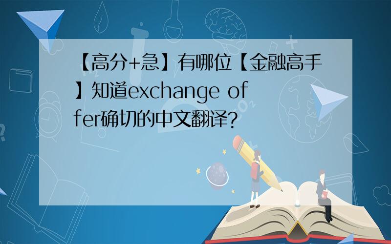 【高分+急】有哪位【金融高手】知道exchange offer确切的中文翻译?