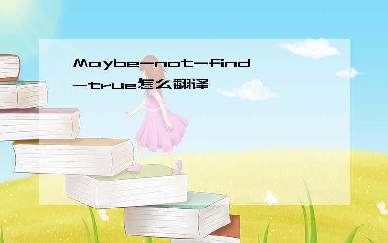 Maybe-not-find-true怎么翻译