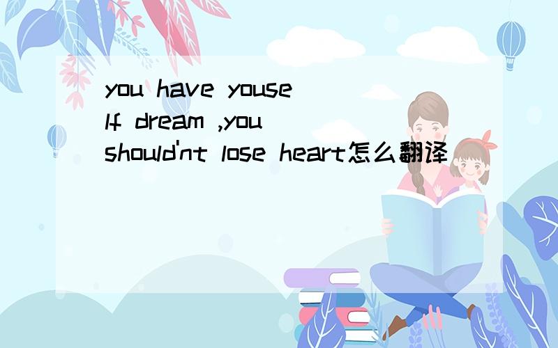 you have youself dream ,you should'nt lose heart怎么翻译