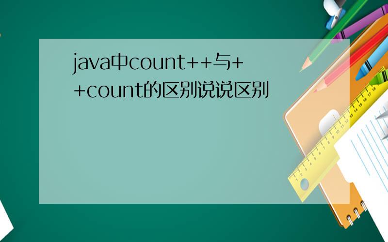 java中count++与++count的区别说说区别