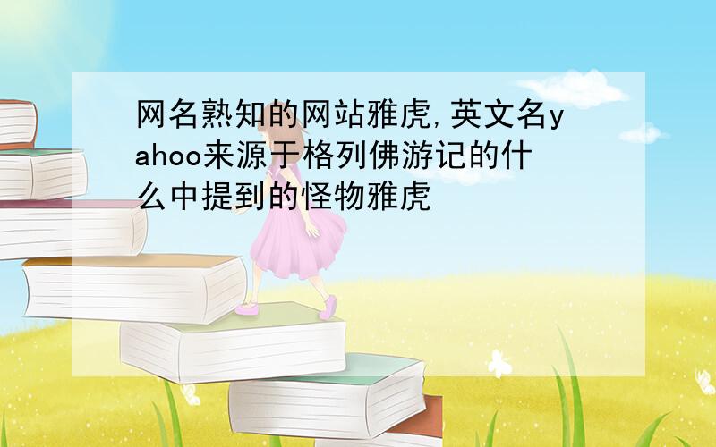 网名熟知的网站雅虎,英文名yahoo来源于格列佛游记的什么中提到的怪物雅虎