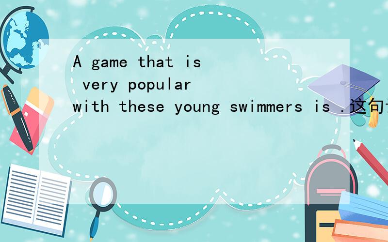 A game that is very popular with these young swimmers is .这句话中的that是什么用法.