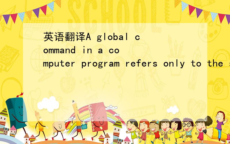 英语翻译A global command in a computer program refers only to the specifics within that program.