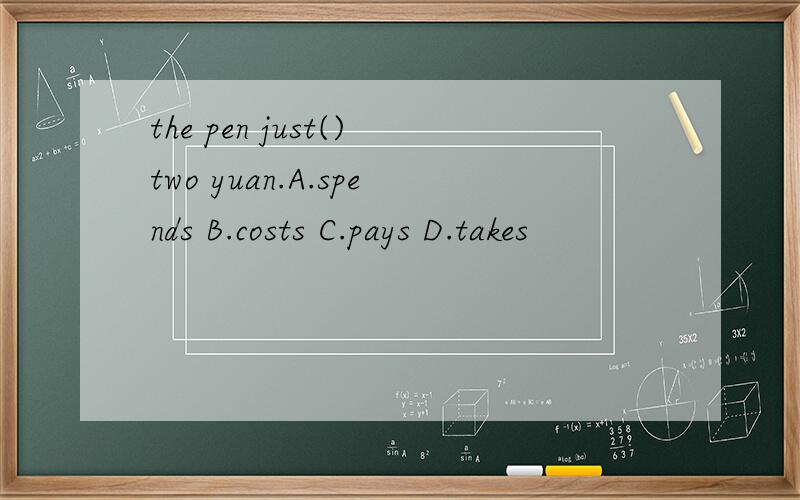 the pen just()two yuan.A.spends B.costs C.pays D.takes