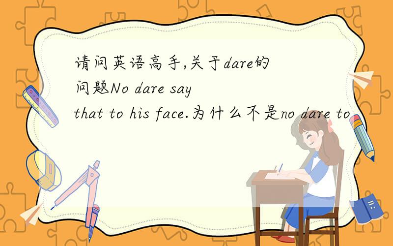 请问英语高手,关于dare的问题No dare say that to his face.为什么不是no dare to
