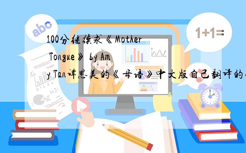 100分继续求《Mother Tongue》 by Amy Tan谭恩美的《母语》中文版自己翻译的也可以哦,好的话可以追加.
