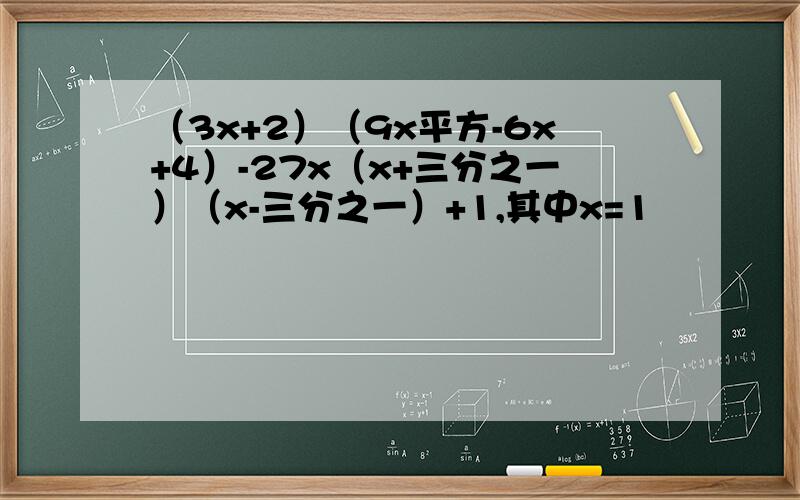 （3x+2）（9x平方-6x+4）-27x（x+三分之一）（x-三分之一）+1,其中x=1
