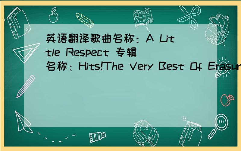 英语翻译歌曲名称：A Little Respect 专辑名称：Hits!The Very Best Of Erasure 出版年代：2003年 发行公司：Warner Brothers 语言类别：英语 歌手名称：Erasure 歌手类别：欧美乐队 词曲：I try to discover a littl
