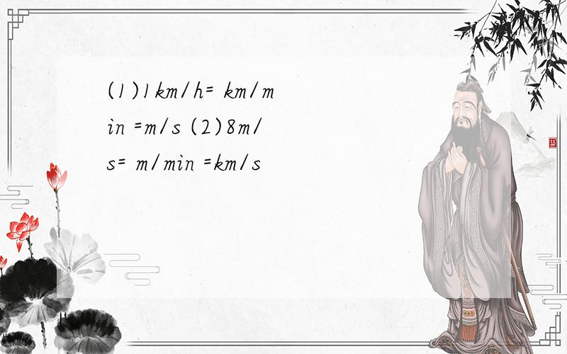 (1)1km/h= km/min =m/s (2)8m/s= m/min =km/s