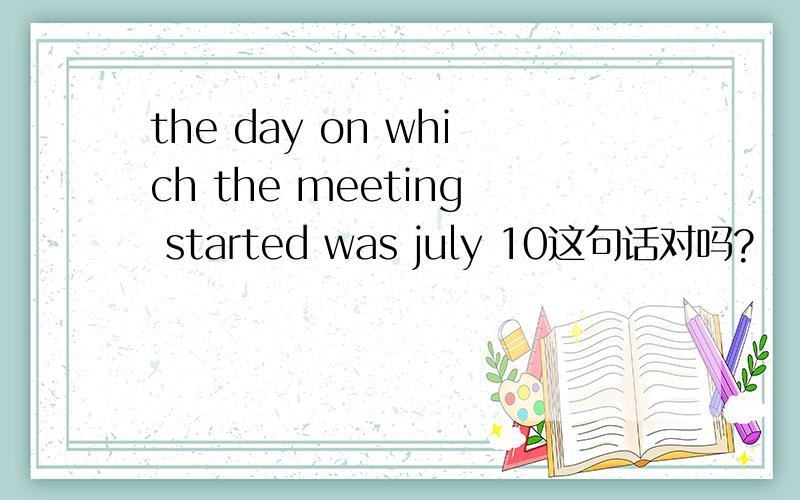 the day on which the meeting started was july 10这句话对吗?
