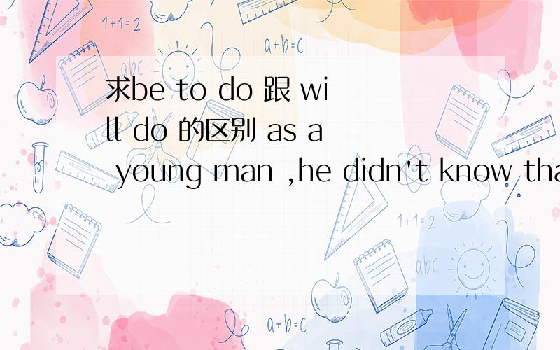 求be to do 跟 will do 的区别 as a young man ,he didn't know that he ______famous later on.A was to become B will become 不是将来的吗 怎么不选B?
