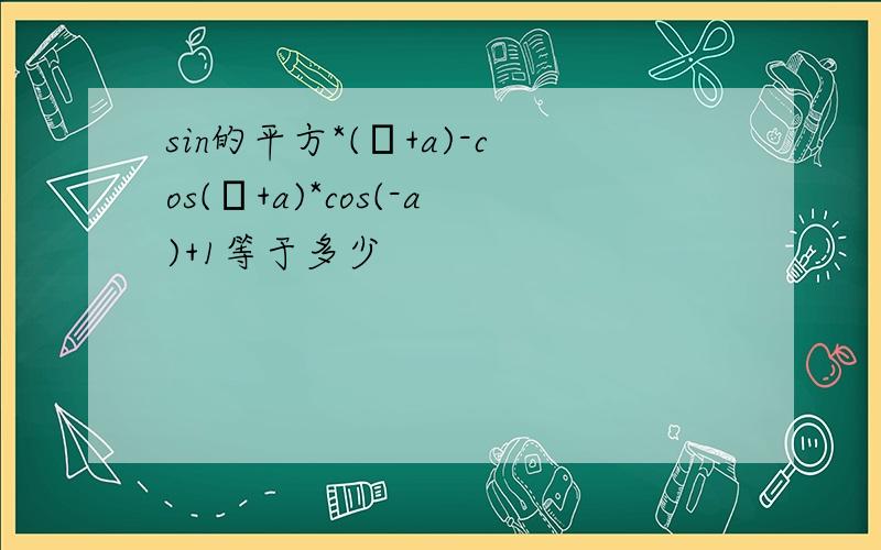 sin的平方*(π+a)-cos(π+a)*cos(-a)+1等于多少