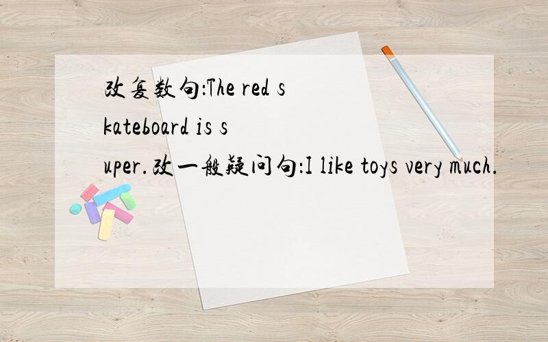 改复数句：The red skateboard is super.改一般疑问句：I like toys very much.