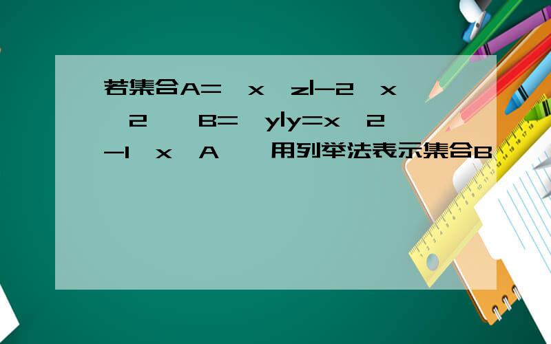 若集合A={x∈z|-2≤x≤2},B=｛y|y=x*2-1,x∈A｝,用列举法表示集合B