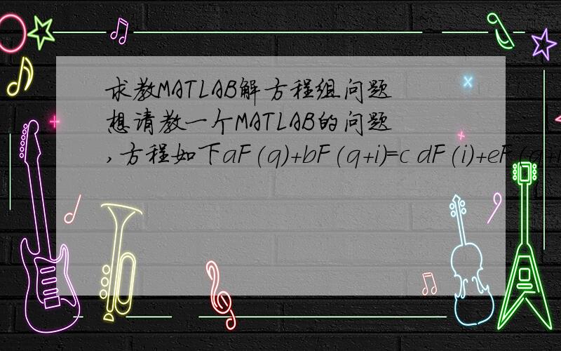 求教MATLAB解方程组问题想请教一个MATLAB的问题,方程如下aF(q)+bF(q+i)=c dF(i)+eF(q+i)=f abcdef都是已知数,F（x）为正态分布函数 能用MATLAB求出q 和i 能的话是程序怎么写啊?
