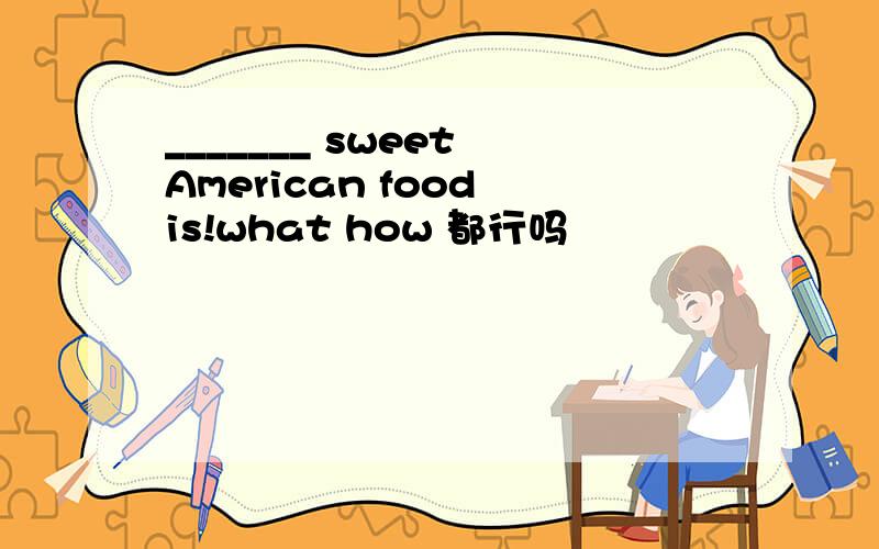 _______ sweet American food is!what how 都行吗