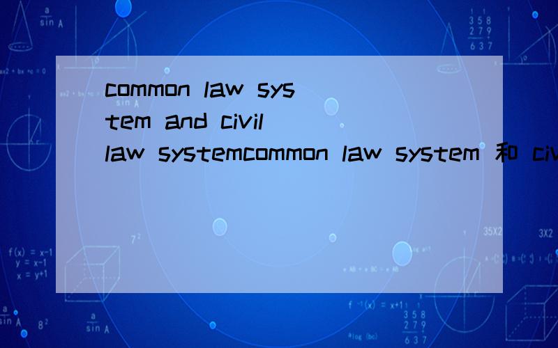 common law system and civil law systemcommon law system 和 civil law system 的比较（英文最好）,