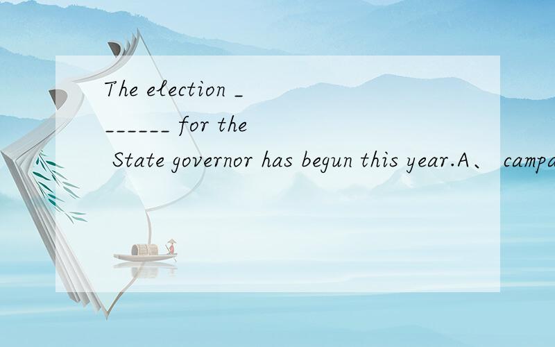 The election _______ for the State governor has begun this year.A、 campaign  B、 bolt  C、 hell  D、 immense 