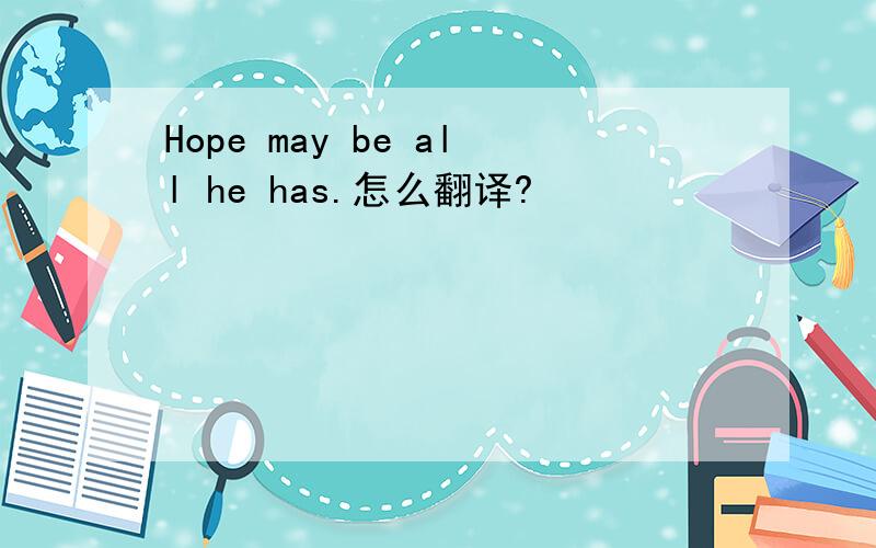 Hope may be all he has.怎么翻译?