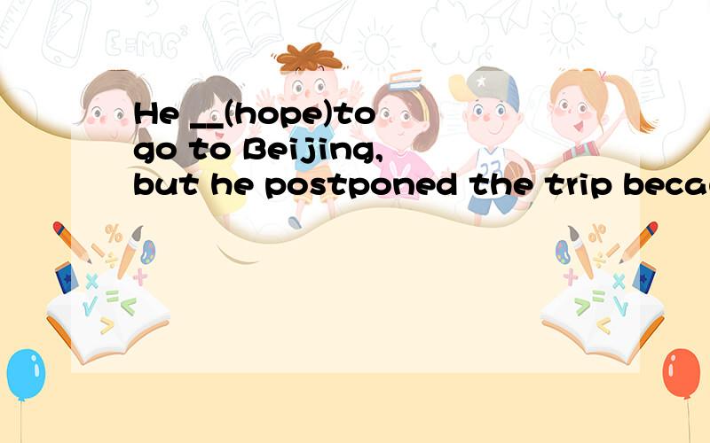 He __(hope)to go to Beijing,but he postponed the trip because of the heavy r