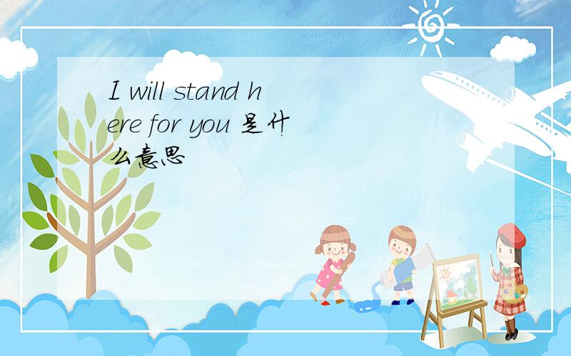 I will stand here for you 是什么意思
