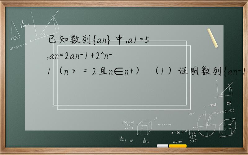 已知数列{an}中,a1=5,an=2an-1+2^n-1（n＞＝2且n∈n+） （1）证明数列{an-1/2∧n}为等差数列