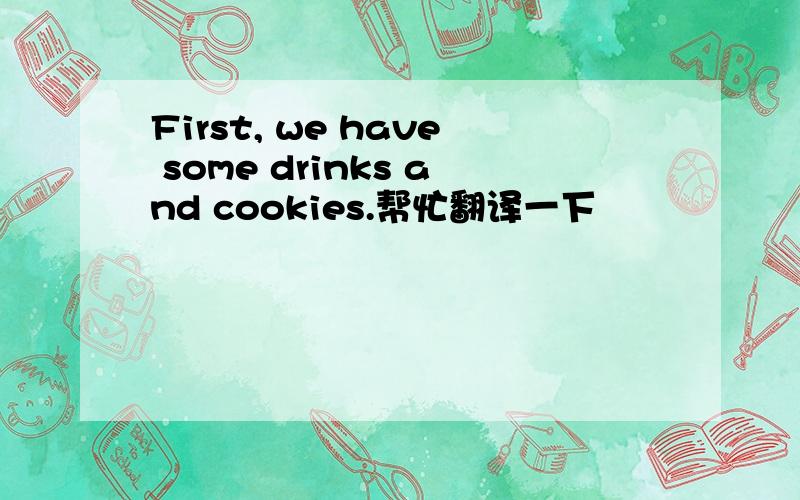 First, we have some drinks and cookies.帮忙翻译一下