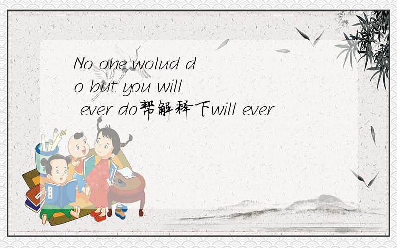 No one wolud do but you will ever do帮解释下will ever