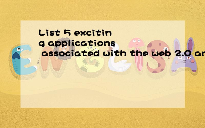 List 5 exciting applications associated with the web 2.0 and describe the essential characteristics of each one you identify