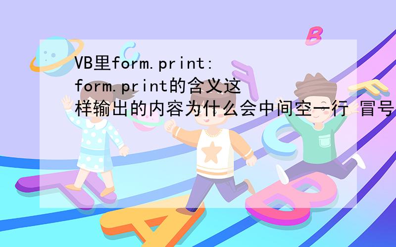 VB里form.print:form.print的含义这样输出的内容为什么会中间空一行 冒号不是应该只是换行吗