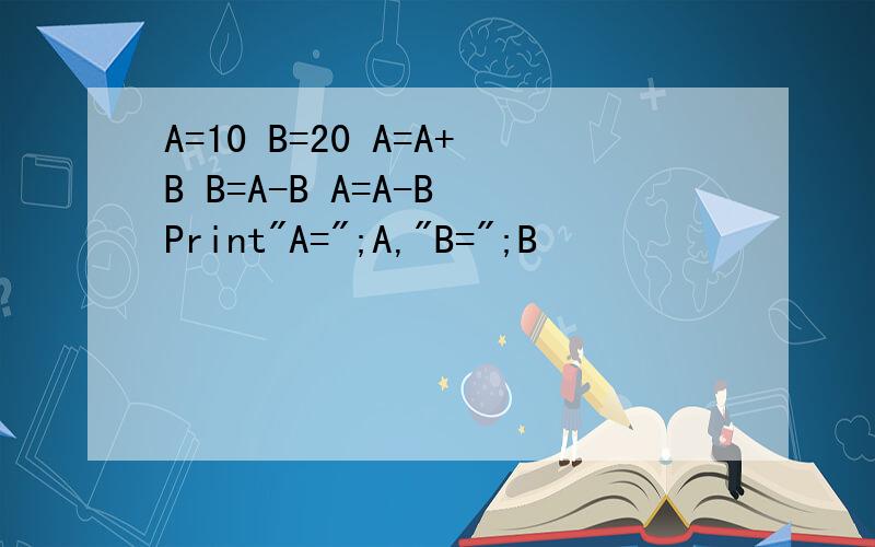 A=10 B=20 A=A+B B=A-B A=A-B Print
