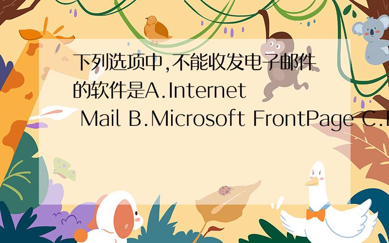 下列选项中,不能收发电子邮件的软件是A.Internet Mail B.Microsoft FrontPage C.Foxmail D.Outlook Expres