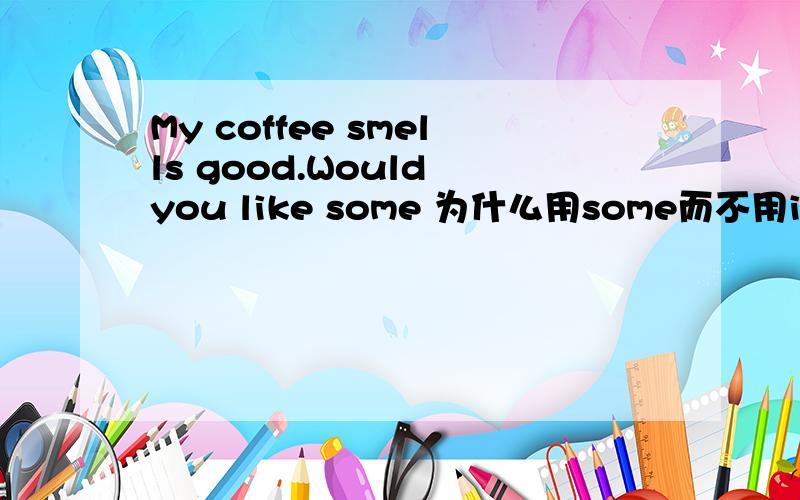 My coffee smells good.Would you like some 为什么用some而不用it