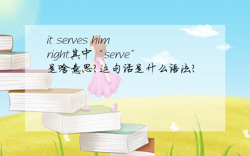 it serves him right其中“serve”是啥意思?这句话是什么语法?