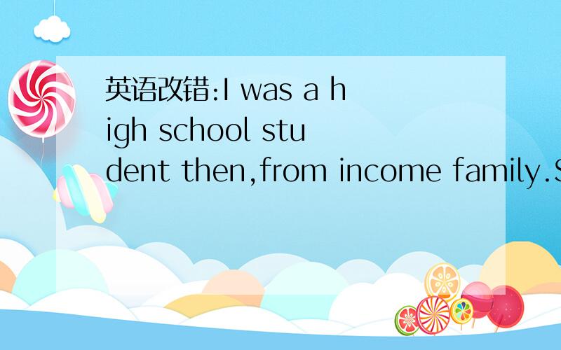 英语改错:I was a high school student then,from income family.So I hav