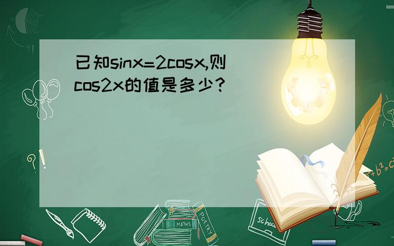 已知sinx=2cosx,则cos2x的值是多少?