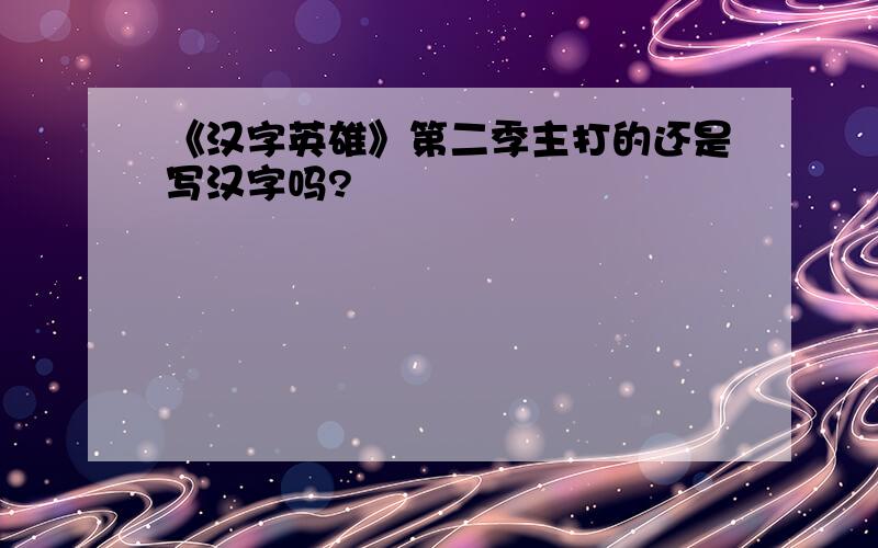 《汉字英雄》第二季主打的还是写汉字吗?