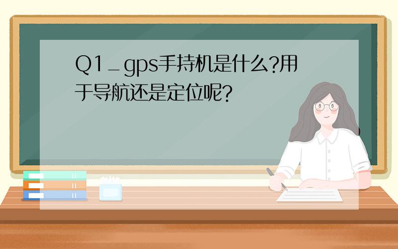 Q1_gps手持机是什么?用于导航还是定位呢?