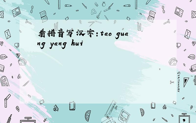 看拼音写汉字：tao guang yang hui