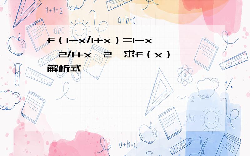 f（1-x/1+x）=1-x^2/1+x^2,求f（x）解析式