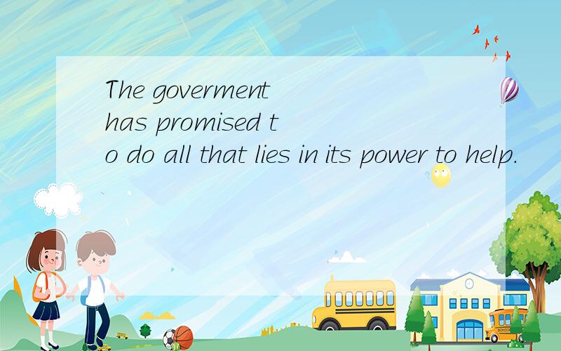 The goverment has promised to do all that lies in its power to help.