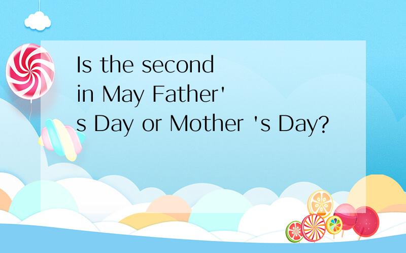 Is the second in May Father's Day or Mother 's Day?