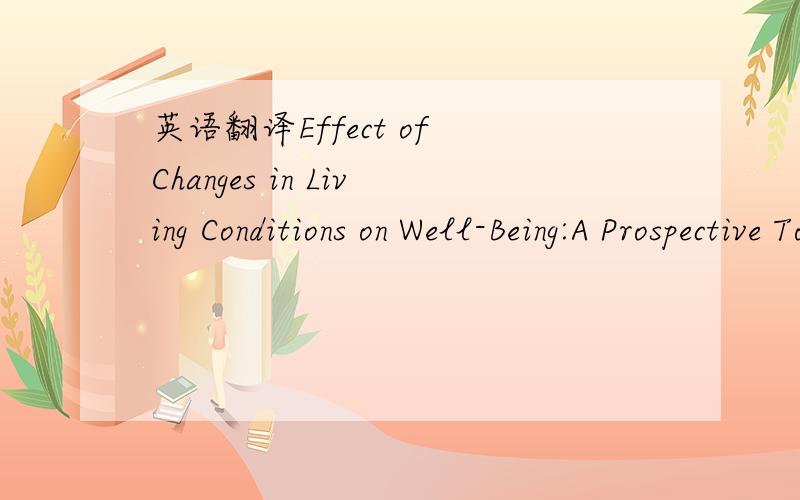 英语翻译Effect of Changes in Living Conditions on Well-Being:A Prospective Top–Down Bottom–Up Model求翻译