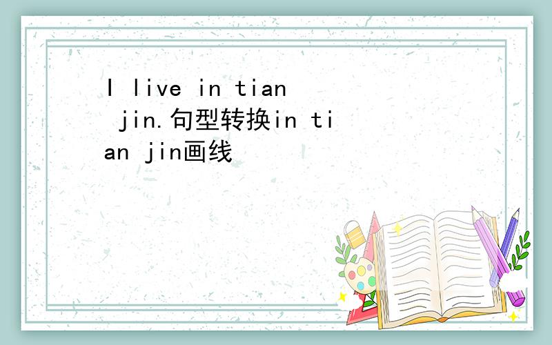 I live in tian jin.句型转换in tian jin画线